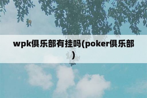 wpk俱乐部有挂吗(poker俱乐部)